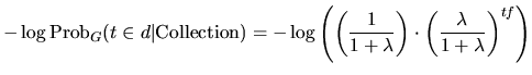 $\displaystyle -\log \textrm{Prob}_{G}(t\in d\vert \textrm{Collection}) = -\log ...
...1}{ 1+\lambda}\right )\cdot \left(\frac{\lambda}{ 1+\lambda}\right)^{tf}\right)$