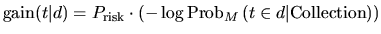 $\displaystyle \textrm{gain}(t\vert d)= P_{\textrm{risk}}\cdot\left(-\log \textrm{Prob}_{M} \left (t\in d\vert \textrm{Collection}\right)\right)$