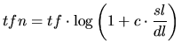 $\displaystyle tfn= tf\cdot\log\left(1+ \displaystyle c\cdot\frac{sl}{dl}\right)$